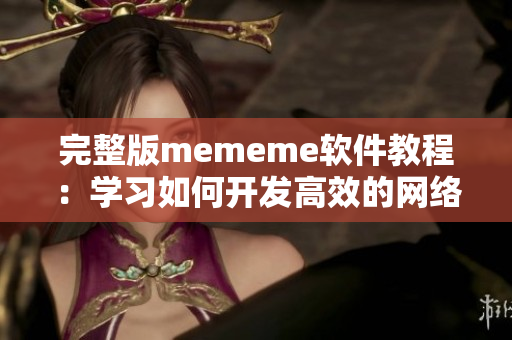 完整版mememe軟件教程：學習如何開發(fā)高效的網(wǎng)絡(luò)媒體應用