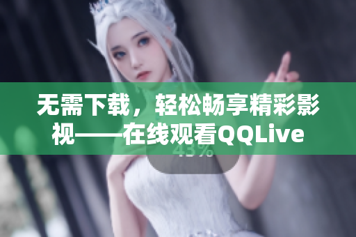 無需下載，輕松暢享精彩影視——在線觀看QQLive