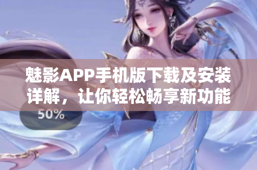 魅影APP手機(jī)版下載及安裝詳解，讓你輕松暢享新功能