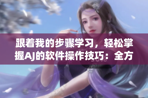 跟著我的步驟學(xué)習(xí)，輕松掌握AJ的軟件操作技巧：全方位軟件教程