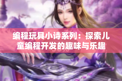編程玩具小詩(shī)系列：探索兒童編程開(kāi)發(fā)的趣味與樂(lè)趣