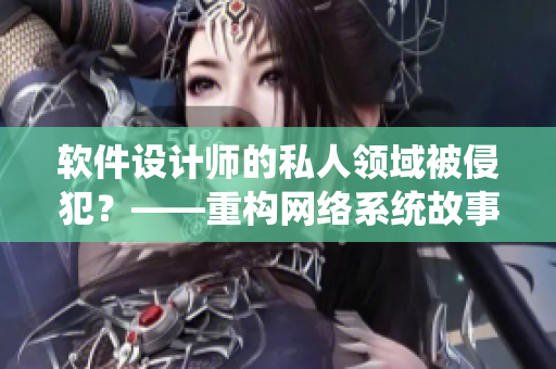 軟件設(shè)計師的私人領(lǐng)域被侵犯？——重構(gòu)網(wǎng)絡(luò)系統(tǒng)故事中的貴妃與皇帝