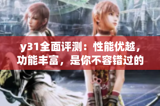 y31全面評測：性能優(yōu)越，功能豐富，是你不容錯過的網(wǎng)絡(luò)軟件選擇