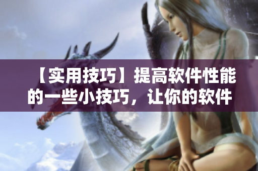 【實(shí)用技巧】提高軟件性能的一些小技巧，讓你的軟件運(yùn)行更流暢！