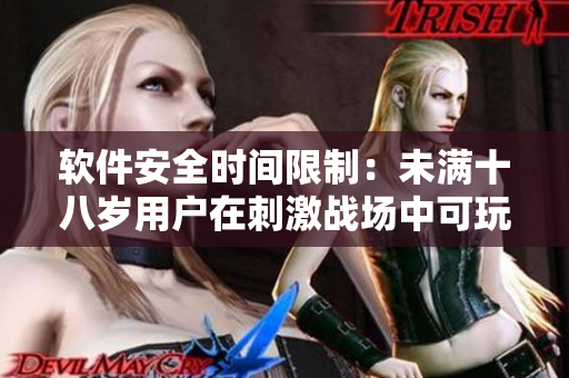 軟件安全時(shí)間限制：未滿十八歲用戶在刺激戰(zhàn)場(chǎng)中可玩的具體時(shí)長(zhǎng)