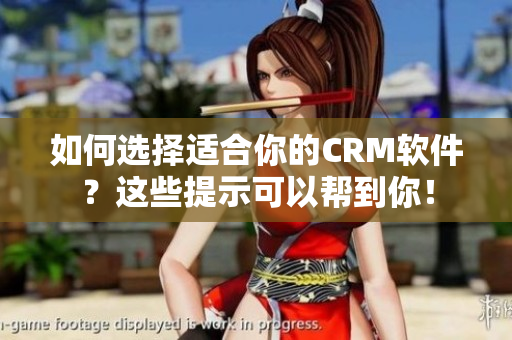 如何選擇適合你的CRM軟件？這些提示可以幫到你！