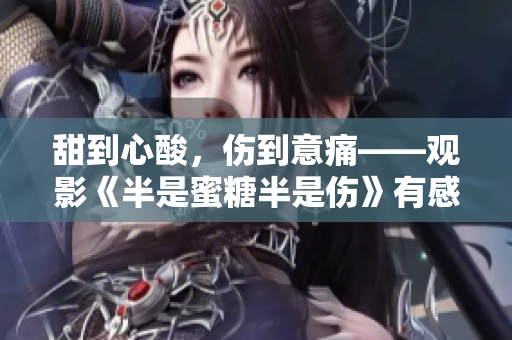 甜到心酸，傷到意痛——觀影《半是蜜糖半是傷》有感