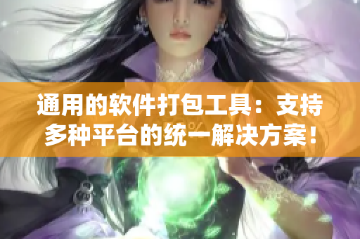通用的軟件打包工具：支持多種平臺的統(tǒng)一解決方案！