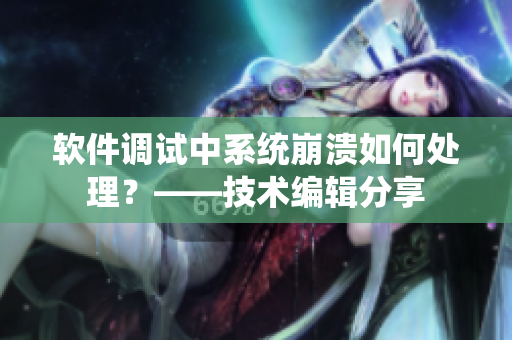 軟件調(diào)試中系統(tǒng)崩潰如何處理？——技術(shù)編輯分享