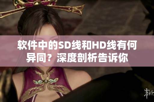 軟件中的SD線和HD線有何異同？深度剖析告訴你