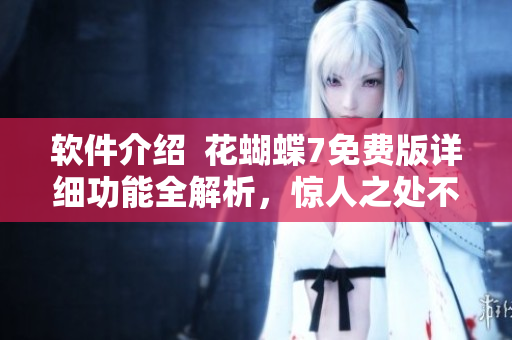 軟件介紹  花蝴蝶7免費(fèi)版詳細(xì)功能全解析，驚人之處不容錯(cuò)過(guò)！