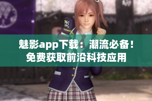魅影app下載：潮流必備！免費獲取前沿科技應用