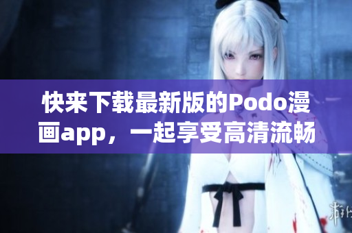 快來下載最新版的Podo漫畫app，一起享受高清流暢的漫畫閱讀體驗！