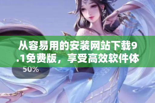 從容易用的安裝網(wǎng)站下載9.1免費版，享受高效軟件體驗