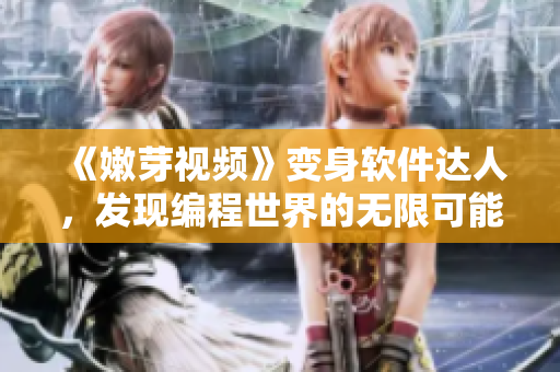 《嫩芽視頻》變身軟件達(dá)人，發(fā)現(xiàn)編程世界的無限可能！