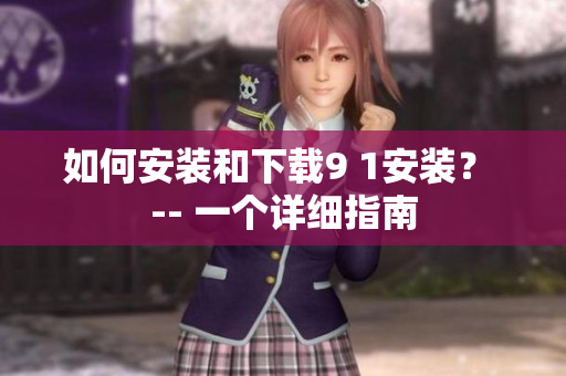 如何安裝和下載9 1安裝？ -- 一個(gè)詳細(xì)指南