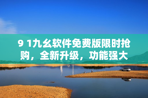 9 1九幺軟件免費版限時搶購，全新升級，功能強大
