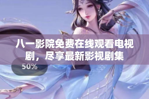 八一影院免費(fèi)在線觀看電視劇，盡享最新影視劇集