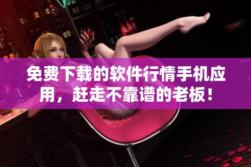 免費(fèi)下載的軟件行情手機(jī)應(yīng)用，趕走不靠譜的老板！