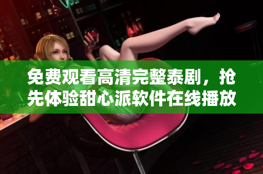 免費(fèi)觀看高清完整泰劇，搶先體驗(yàn)甜心派軟件在線播放！ 
