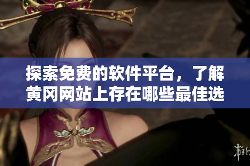 探索免費的軟件平臺，了解黃岡網(wǎng)站上存在哪些最佳選擇