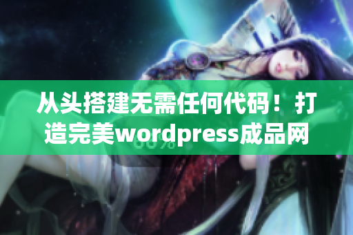 從頭搭建無需任何代碼！打造完美wordpress成品網(wǎng)站