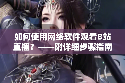 如何使用網絡軟件觀看B站直播？——附詳細步驟指南