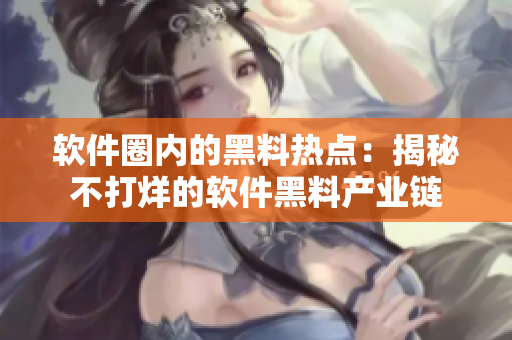 軟件圈內(nèi)的黑料熱點：揭秘不打烊的軟件黑料產(chǎn)業(yè)鏈