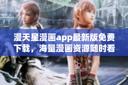 漫天星漫畫app最新版免費(fèi)下載，海量漫畫資源隨時(shí)看