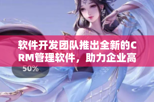 軟件開發(fā)團(tuán)隊(duì)推出全新的CRM管理軟件，助力企業(yè)高效管理業(yè)務(wù)流程！
