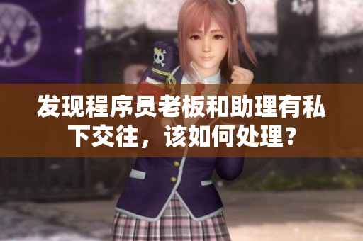 發(fā)現(xiàn)程序員老板和助理有私下交往，該如何處理？
