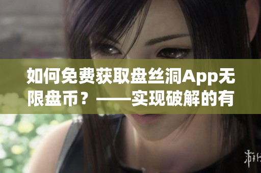 如何免費(fèi)獲取盤(pán)絲洞App無(wú)限盤(pán)幣？——實(shí)現(xiàn)破解的有效方法