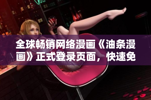 全球暢銷網(wǎng)絡(luò)漫畫《油條漫畫》正式登錄頁面，快速免費閱讀軟件領(lǐng)域頂尖作品