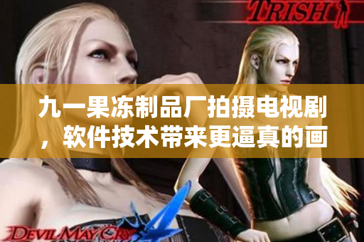 九一果凍制品廠拍攝電視劇，軟件技術(shù)帶來更逼真的畫面效果