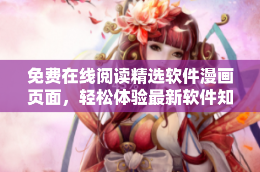 免費(fèi)在線閱讀精選軟件漫畫頁面，輕松體驗(yàn)最新軟件知識