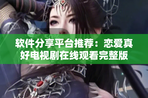 軟件分享平臺(tái)推薦：戀愛(ài)真好電視劇在線觀看完整版
