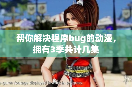 幫你解決程序bug的動(dòng)漫，擁有3季共計(jì)幾集
