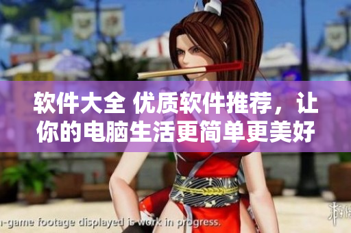 軟件大全 優(yōu)質(zhì)軟件推薦，讓你的電腦生活更簡單更美好