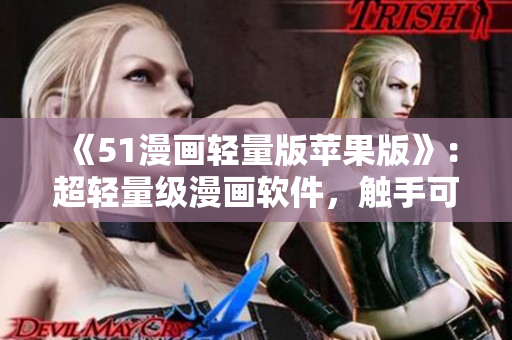 《51漫畫輕量版蘋果版》：超輕量級漫畫軟件，觸手可及的優(yōu)質(zhì)漫畫等你來看！