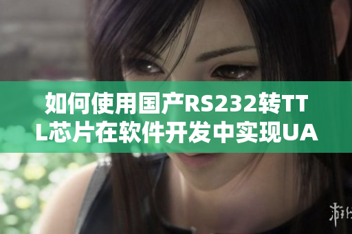 如何使用國(guó)產(chǎn)RS232轉(zhuǎn)TTL芯片在軟件開(kāi)發(fā)中實(shí)現(xiàn)UART通信？