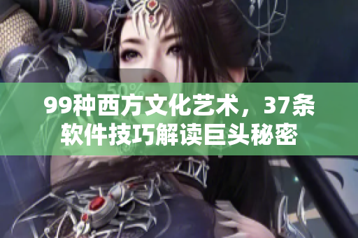 99種西方文化藝術(shù)，37條軟件技巧解讀巨頭秘密