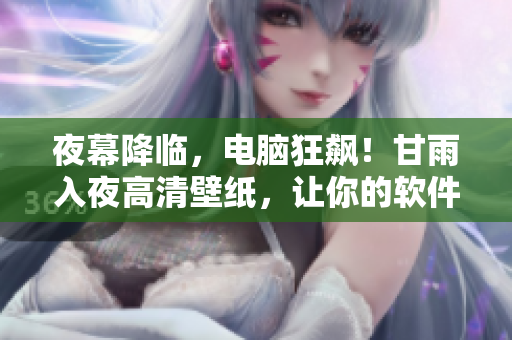 夜幕降臨，電腦狂飆！甘雨入夜高清壁紙，讓你的軟件工作更具激情！