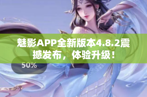 魅影APP全新版本4.8.2震撼發(fā)布，體驗升級！