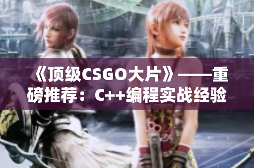 《頂級(jí)CSGO大片》——重磅推薦：C++編程實(shí)戰(zhàn)經(jīng)驗(yàn)分享！