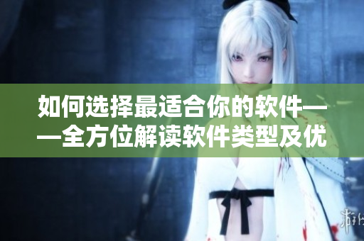 如何選擇最適合你的軟件——全方位解讀軟件類型及優(yōu)劣勢(shì)