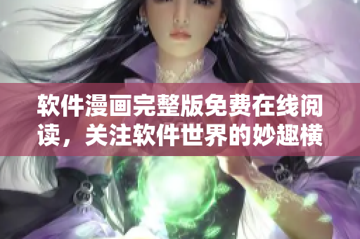 軟件漫畫完整版免費在線閱讀，關(guān)注軟件世界的妙趣橫生的故事！