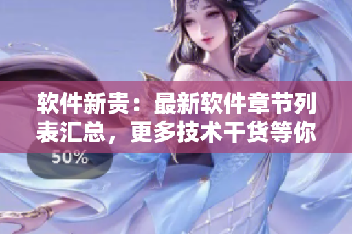 軟件新貴：最新軟件章節(jié)列表匯總，更多技術(shù)干貨等你來閱讀！