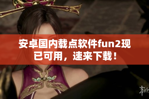 安卓國(guó)內(nèi)載點(diǎn)軟件fun2現(xiàn)已可用，速來(lái)下載！