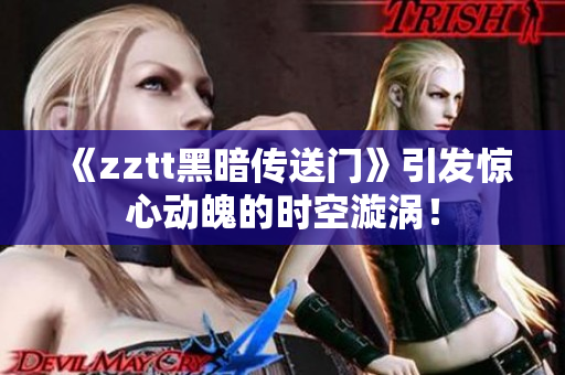 《zztt黑暗傳送門》引發(fā)驚心動(dòng)魄的時(shí)空漩渦！
