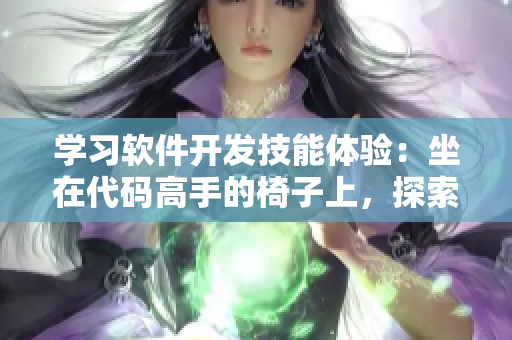 學習軟件開發(fā)技能體驗：坐在代碼高手的椅子上，探索編程世界